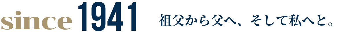 since 1941 祖父から父へ、そして私へと。